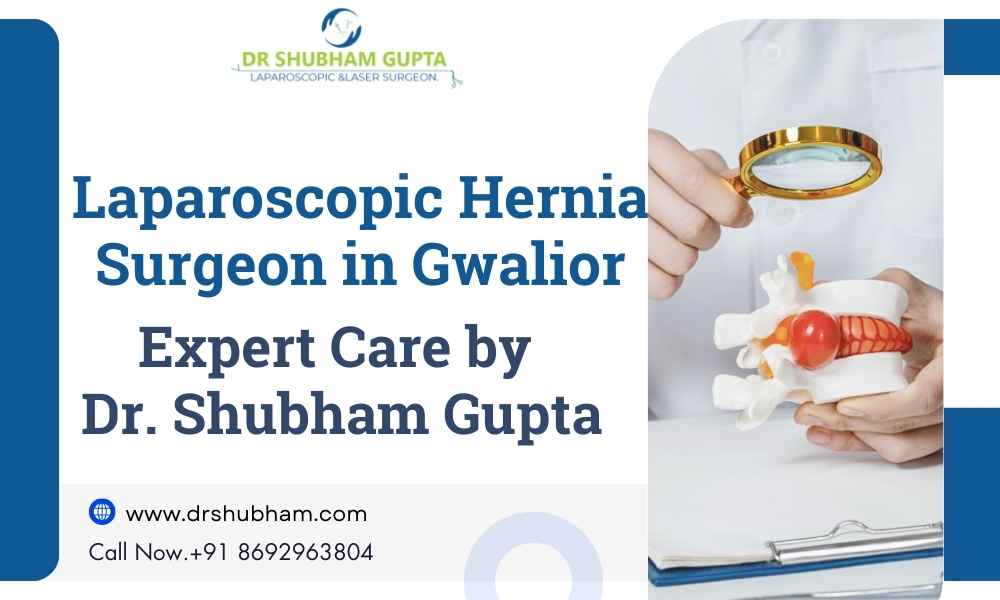 Laparoscopic Hernia Surgeon in Gwalior – Advanced Care with Dr. Shubham Gupta